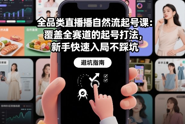 全品类直播自然流起号课:覆盖全赛道的起号打法,新手快速入局不踩坑-迦哆网创社