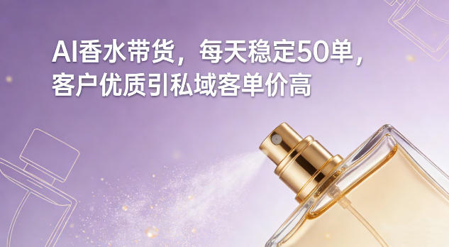 AI香水带货，每天稳定50单，客户优质引私域客单价高-迦哆网创社