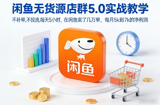 闲鱼无货源店群5.0实战教学，不补单，不投流，每天5小时，在闲鱼卖了几万单，每月5k到7k的净利润-迦哆网创社