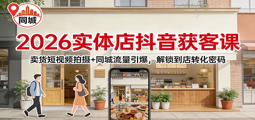 2026实体店抖音获客：卖货短视频拍摄+同城流量引爆，解锁到店转化密码-迦哆网创社