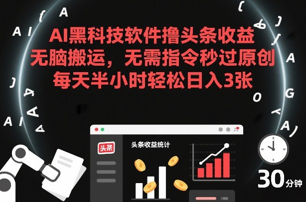 AI黑科技软件撸头条收益，无脑搬运，无需指令秒过原创，每天半小时轻松日入3张【揭秘】-迦哆网创社