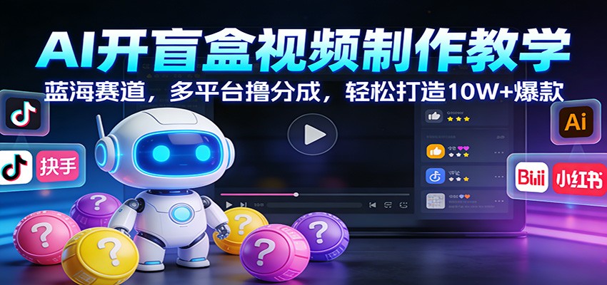 AI开盲盒视频制作教学：蓝海赛道，多平台撸分成，轻松打造10W+爆款-迦哆网创社