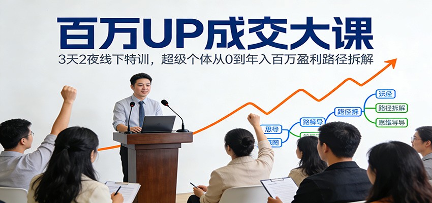 百万UP成交大课：3天2夜线下特训，超级个体从0到年入百万盈利路径拆解-迦哆网创社