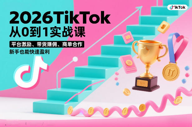 2026TikTok从0到1实战课，平台激励、带货賺佣、商单合作，新手也能快速盈利(3天直播课)-迦哆网创社