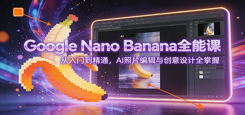 Google Nano Banana全能课：从入门到精通，AI照片编辑与创意设计全掌握-迦哆网创社
