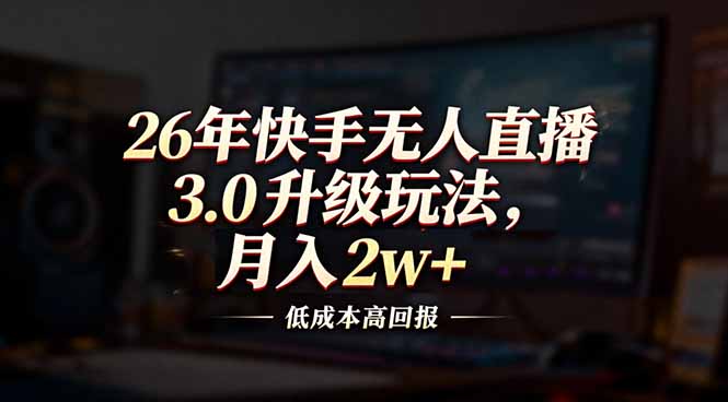 26年快手无人直播3.0升级玩法,低成本高回报,月入2w+-迦哆网创社
