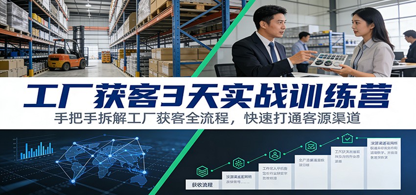 工厂获客3天实战训练营：手把手拆解工厂获客全流程，快速打通客源渠道-迦哆网创社