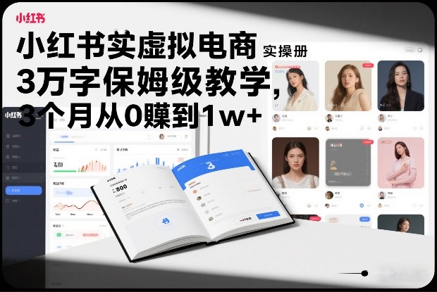 小红书虚拟电商实操手册，3万字保姆级教学，3个月从0賺到1w+-迦哆网创社