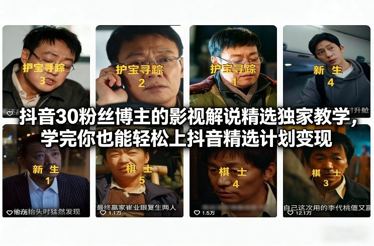 抖音30粉丝博主的影视解说精选独家教学，学完你也能轻松上抖音精选计划变现-迦哆网创社