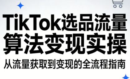 TikTok选品流量算法变现实操-迦哆网创社