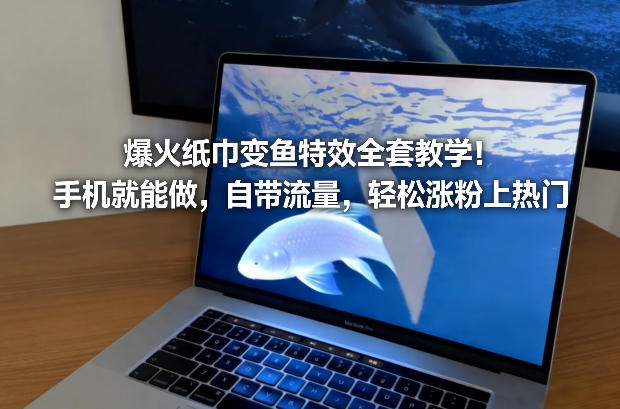 爆火纸巾变鱼特效全套教学!手机就能做,自带流量,轻松涨粉上热门-迦哆网创社