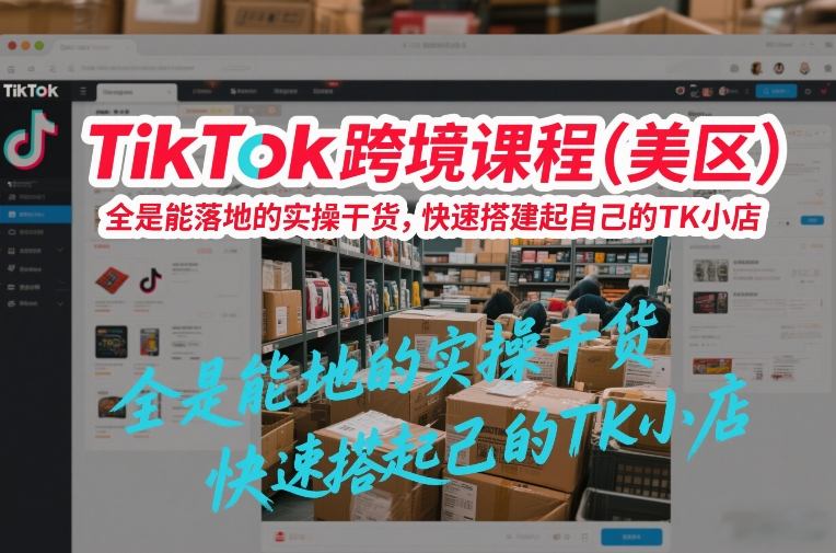 TikTok跨境课程(美区)，全是能落地的实操干货，快速搭建起自己的TK小店-迦哆网创社
