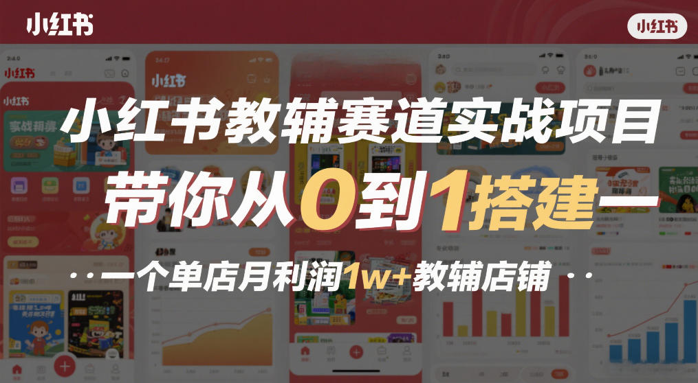 小红书教辅赛道实战项目，带你从0到1搭建一个单店月利润1w+教辅店铺-迦哆网创社