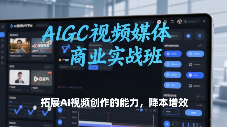 AIGC视频媒体商业实战班，拓展AI视频创作的能力，降本增效-迦哆网创社