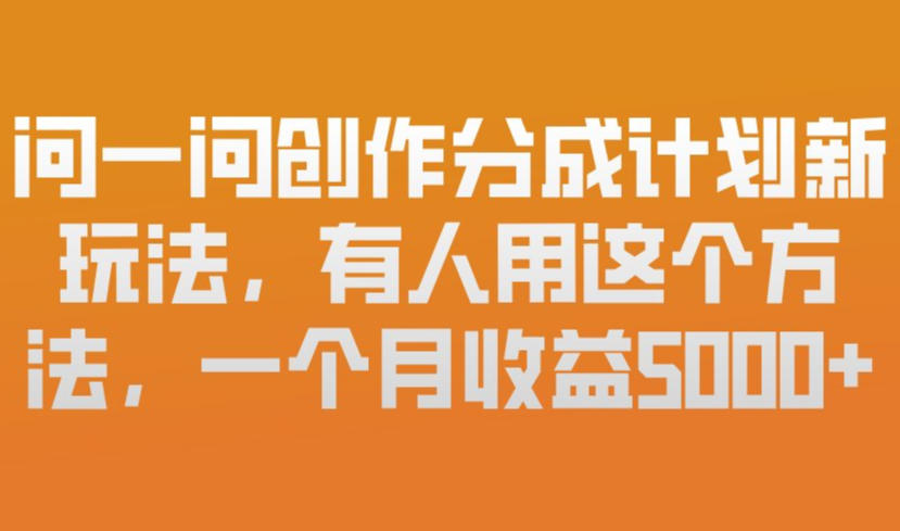 问一问创作分成计划新玩法,有人用这个方法,一个月收益5k,新手友好,有微信就能做【揭秘】-迦哆网创社