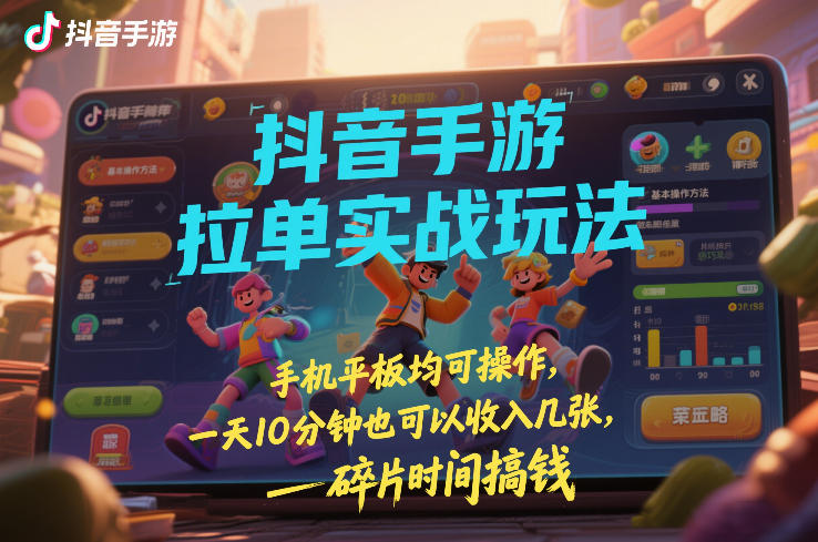 抖音手游拉单实战玩法，手机平板均可操作，一天10分钟也可以收入几张，碎片时间搞钱【揭秘】-迦哆网创社