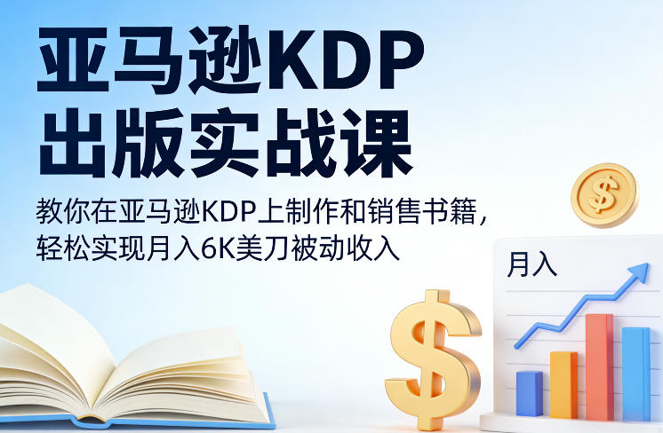 亚马逊KDP出版实战课，教你在亚马逊KDP上制作和销售书籍，轻松实现月入6K美刀被动收入-迦哆网创社