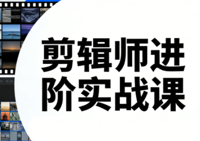 剪辑师进阶实战课(更新23年-25年)-迦哆网创社