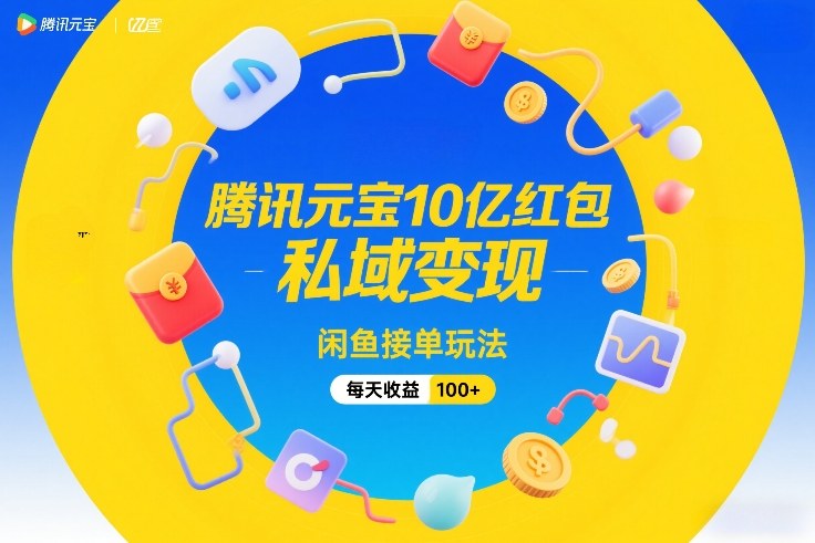 腾讯元宝10亿红包，私域变现，闲鱼接单玩法，每天收益100+-迦哆网创社