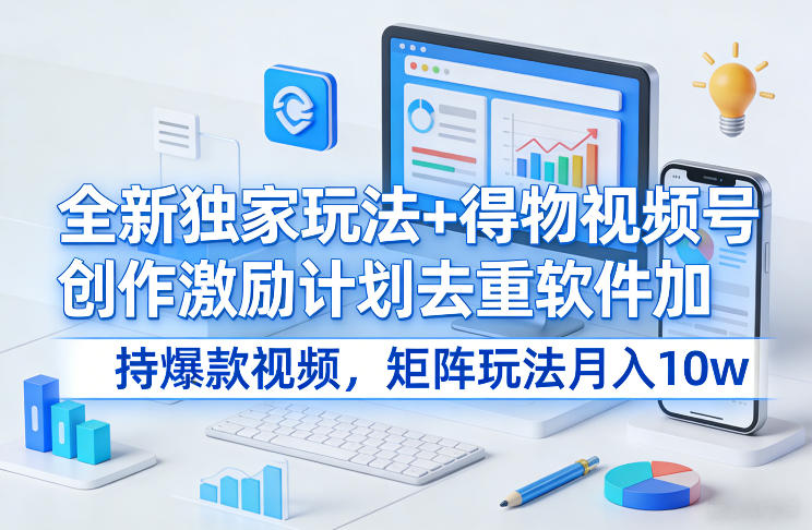 全新独家玩法+得物视频号创作激励计划去重软件加持爆款视频，矩阵玩法月入10w+【揭秘】-迦哆网创社