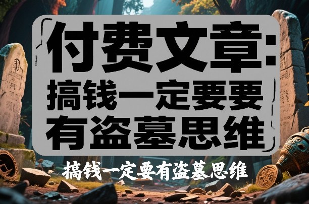 付费文章:搞钱一定要有盗墓思维-迦哆网创社