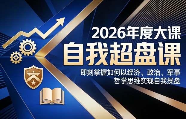 2026年度大课《自我超盘课》，即刻掌握如何以经济、政治、军事、哲学思维实现自我操盘-迦哆网创社