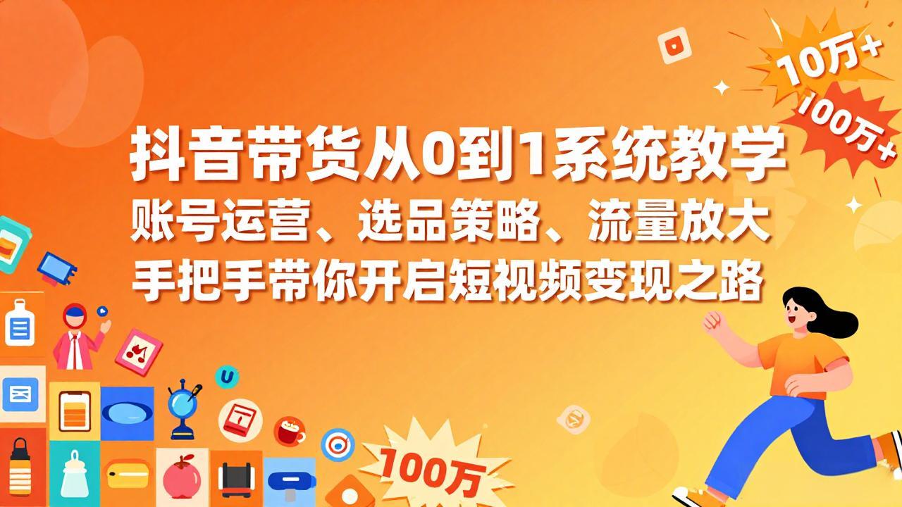 抖音带货从0到1系统教学，账号运营、选品策略、流量放大，手把手带你开启短视频变现之路-迦哆网创社