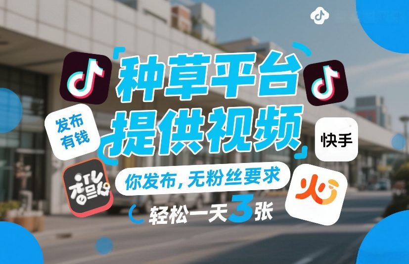 种草平台提供视频，你发布，无粉丝要求，发布就有钱，轻松一天3张+【揭秘】-迦哆网创社