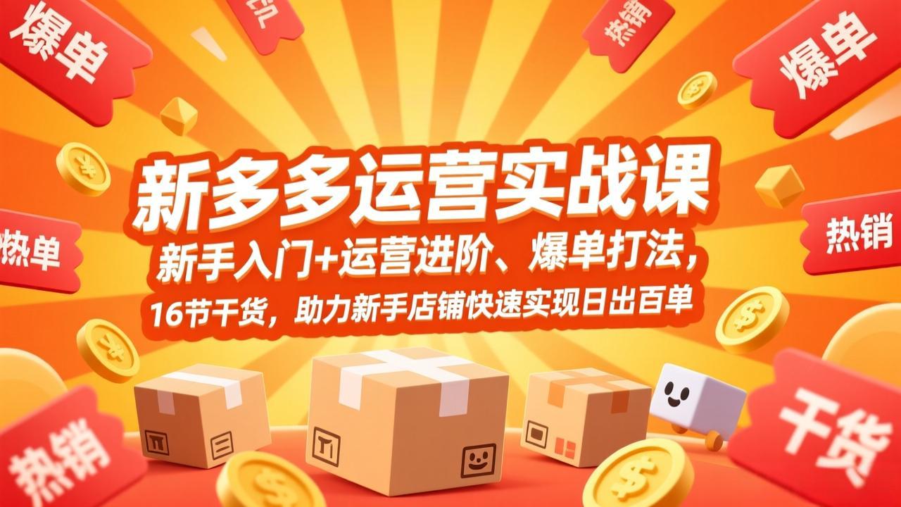 拼多多运营实战课，新手入门+运营进阶、爆单打法，16节干货，助力新手店铺快速实现日出百单-迦哆网创社