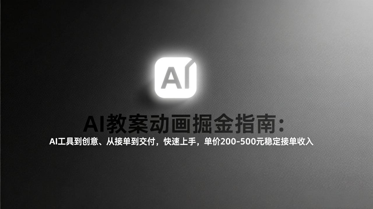 AI教案动画掘金指南：从工具到创意、从接单到交付，快速上手，单价200-500元稳定接单收入-迦哆网创社