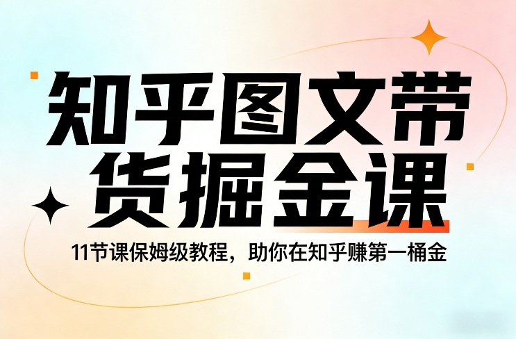 知乎图文带货掘金课，11节课保姆级教程，助你在知乎賺第一桶金-迦哆网创社