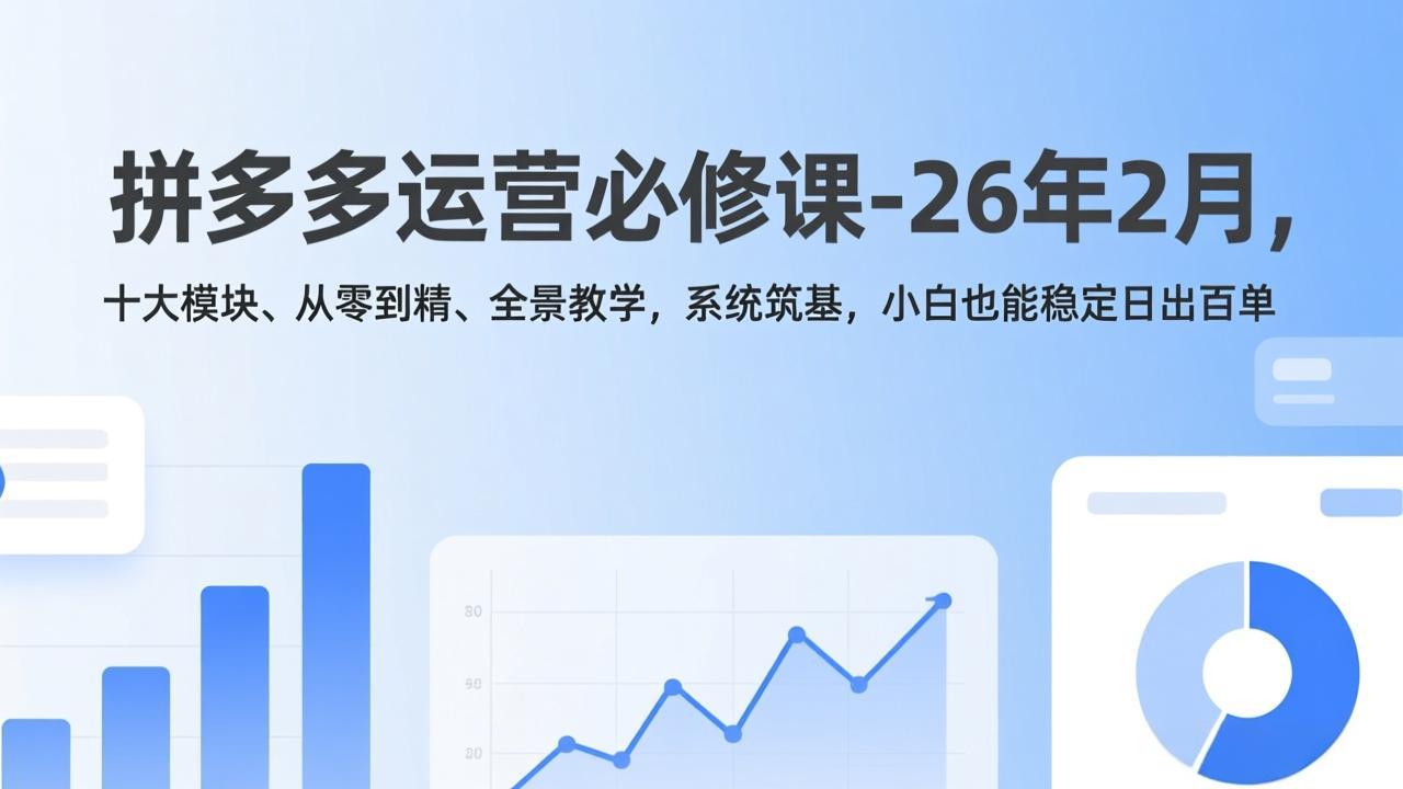 拼多多运营必修课-26年2月，十大模块、从零到精、全景教学，系统筑基，小白也能稳定日出百单-迦哆网创社