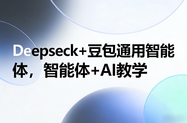 Deepseck+豆包通用智能体，智能体+AI教学-迦哆网创社