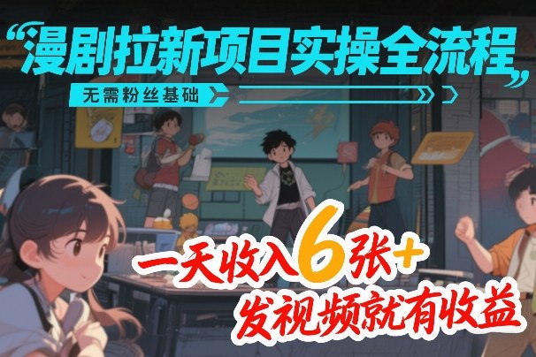 漫剧拉新项目实操全流程，无需粉丝基础，一天收入6张+，发视频就有收益-迦哆网创社