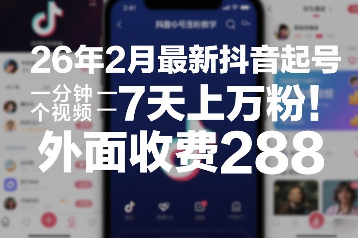 26年2月最新抖音起号涨粉教学，一分钟一个视频，7天上万粉，外面收费288-迦哆网创社