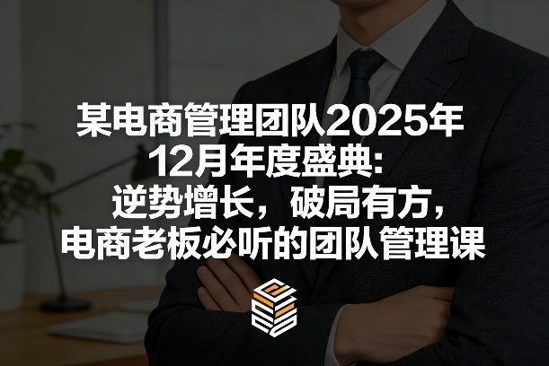 某电商管理团队2025年12月年度盛典：逆势增长，破局有方，电商老板必听的团队管理课-迦哆网创社