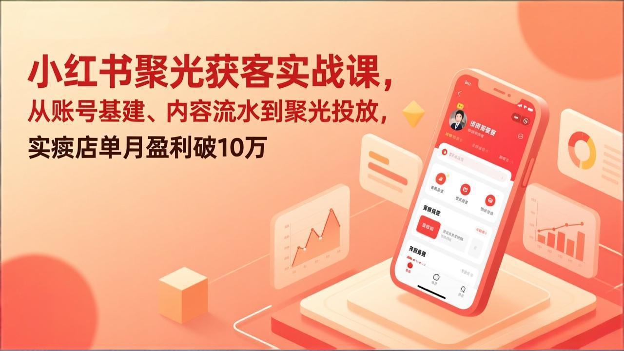 小红书聚光获客实战课，从账号基建、内容流水到聚光投放，实体店单月盈利破10万-迦哆网创社