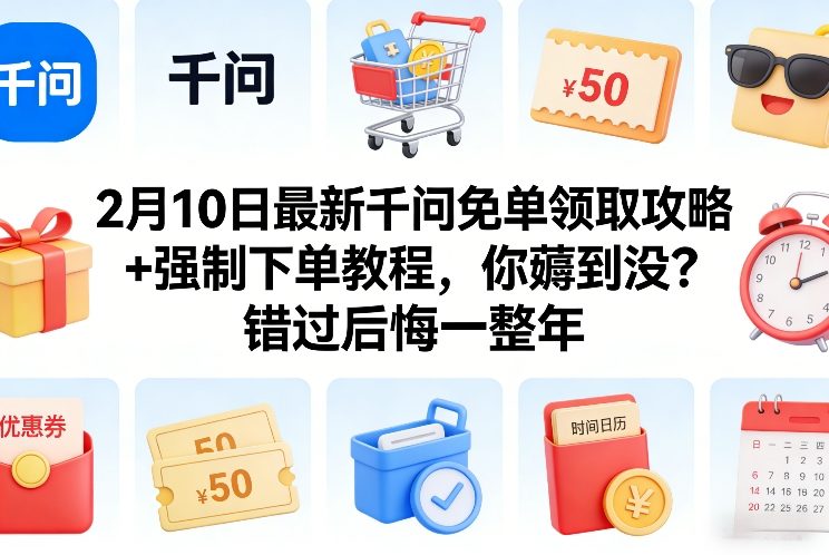 2月10日最新千问免单领取攻略+强制下单教程，你薅到没？错过后悔一整年-迦哆网创社