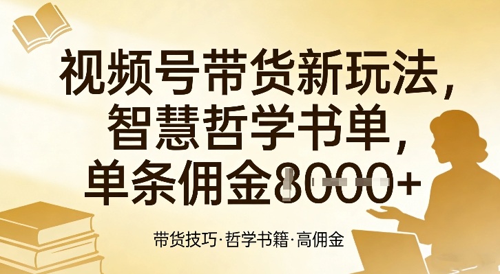 视频号带货新玩法，智慧哲学书单，单条佣金1k+-迦哆网创社