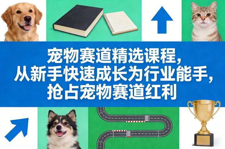 宠物赛道精选课程，从新手快速成长为行业能手，抢占宠物赛道红利-迦哆网创社