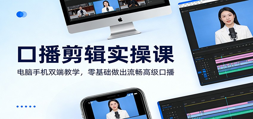 口播剪辑实操课：电脑手机双端教学，零基础做出流畅高级口播-迦哆网创社