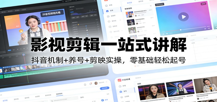 影视剪辑一站式讲解：抖音机制+养号+剪映实操，零基础轻松起号-迦哆网创社