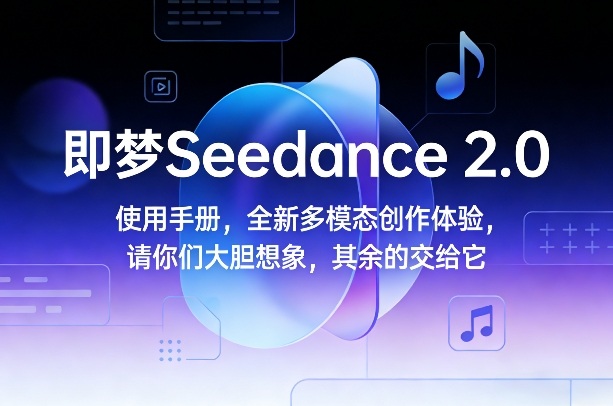 即梦Seedance 2.0使用手册，全新多模态创作体验，请你们大胆想象，其余的交给它-迦哆网创社