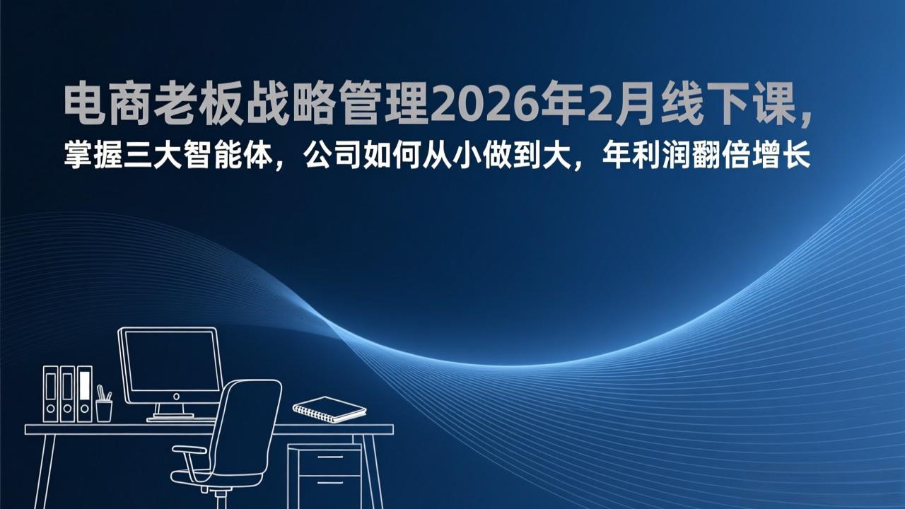 电商老板战略管理2026年2月线下课,掌握三大智能体,公司如何从小做到大,年利润翻倍增长-迦哆网创社