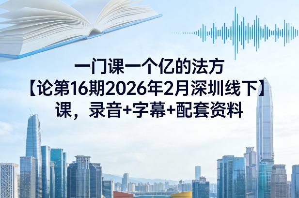 一门课一个亿的法方论第16期2026年2月深圳线下课,录音+字幕+配套资料-迦哆网创社