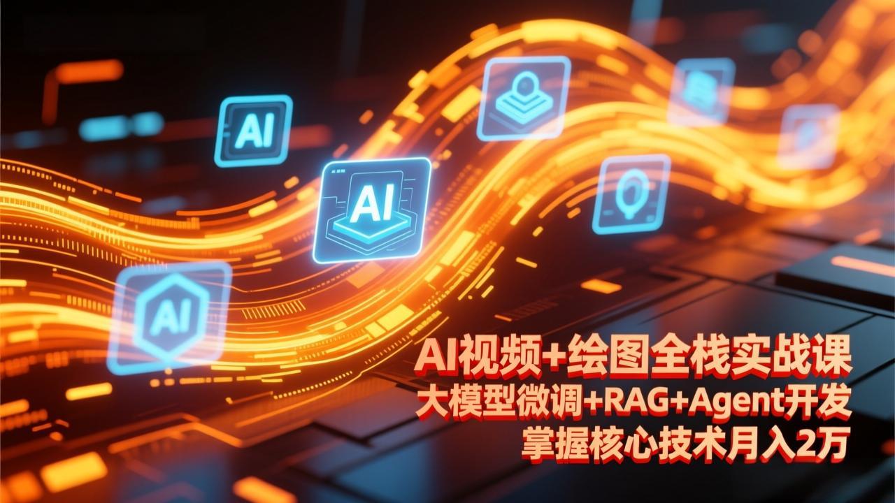 AI视频+绘图全栈实战课-更新,大模型微调+RAG+Agent开发,掌握核心技术月入2万-迦哆网创社