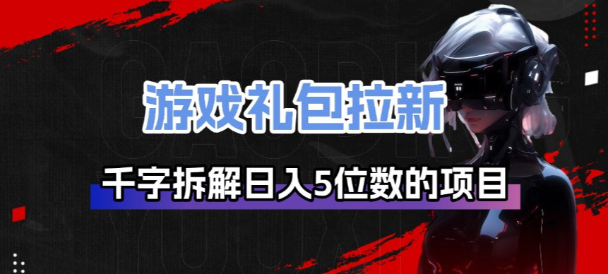 游戏礼包拉新_千字拆解日入5位数的项目逻辑-迦哆网创社