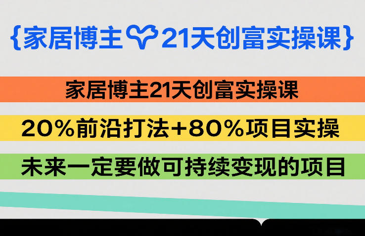 家居博主21天创富实操课，20%前沿打法+80%项目实操，未来一定要做可持续变现的项目-迦哆网创社