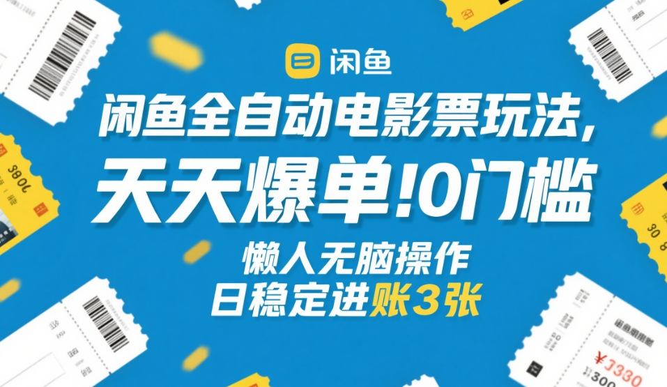 闲鱼全自动电影票玩法，天天爆单，0门槛，懒人无脑操作，日稳定进账3张+【揭秘】-迦哆网创社