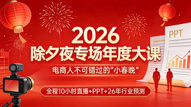 2026除夕夜专场年度大课，全程10小时直播+PPT+26年行业预测，是电商人不可错过的“小春晚”-迦哆网创社